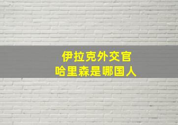 伊拉克外交官哈里森是哪国人