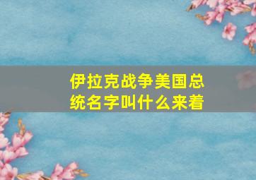 伊拉克战争美国总统名字叫什么来着