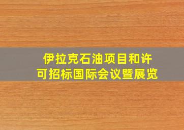 伊拉克石油项目和许可招标国际会议暨展览