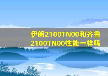 伊朗2100TN00和齐鲁2100TN00性能一样吗