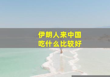 伊朗人来中国吃什么比较好