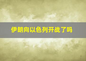 伊朗向以色列开战了吗