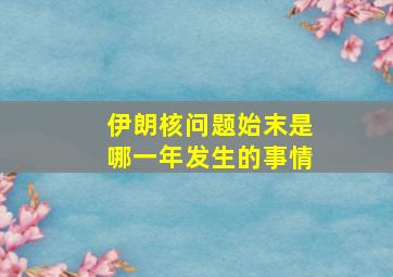 伊朗核问题始末是哪一年发生的事情