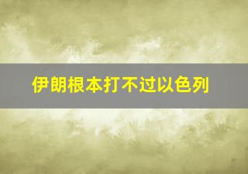 伊朗根本打不过以色列