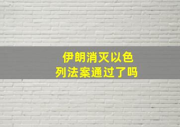 伊朗消灭以色列法案通过了吗