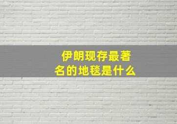 伊朗现存最著名的地毯是什么