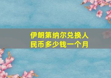 伊朗第纳尔兑换人民币多少钱一个月