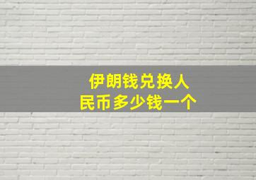 伊朗钱兑换人民币多少钱一个