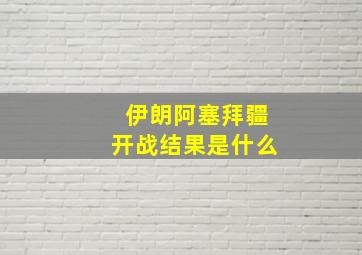 伊朗阿塞拜疆开战结果是什么