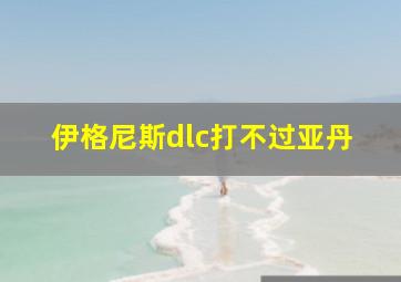 伊格尼斯dlc打不过亚丹