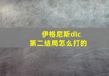 伊格尼斯dlc第二结局怎么打的