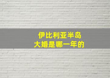 伊比利亚半岛大婚是哪一年的