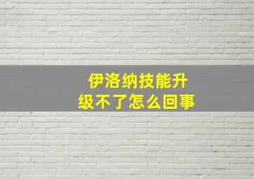 伊洛纳技能升级不了怎么回事