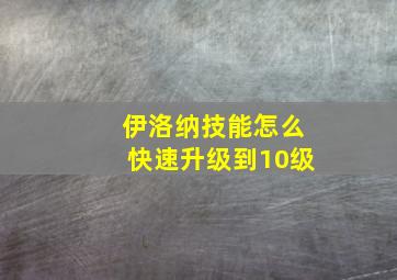 伊洛纳技能怎么快速升级到10级