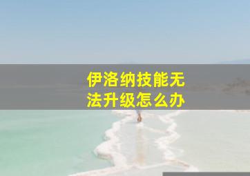 伊洛纳技能无法升级怎么办