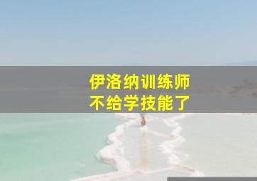 伊洛纳训练师不给学技能了