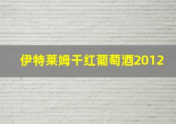 伊特莱姆干红葡萄酒2012