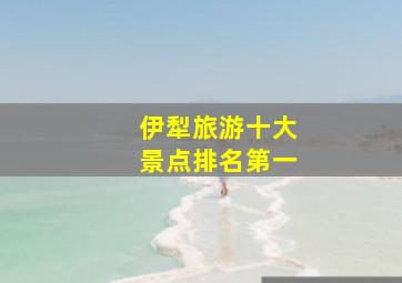 伊犁旅游十大景点排名第一