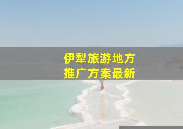 伊犁旅游地方推广方案最新