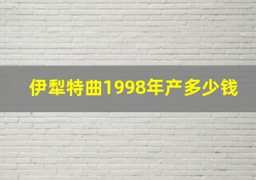 伊犁特曲1998年产多少钱