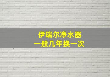 伊瑞尔净水器一般几年换一次