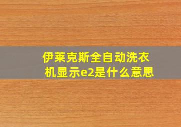 伊莱克斯全自动洗衣机显示e2是什么意思