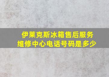 伊莱克斯冰箱售后服务维修中心电话号码是多少