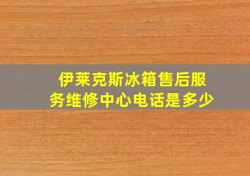 伊莱克斯冰箱售后服务维修中心电话是多少