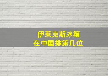 伊莱克斯冰箱在中国排第几位