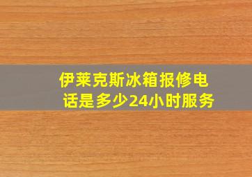 伊莱克斯冰箱报修电话是多少24小时服务