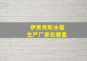 伊莱克斯冰箱生产厂家在哪里