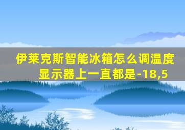 伊莱克斯智能冰箱怎么调温度显示器上一直都是-18,5