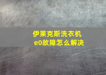 伊莱克斯洗衣机e0故障怎么解决