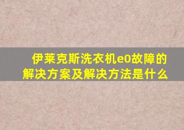 伊莱克斯洗衣机e0故障的解决方案及解决方法是什么