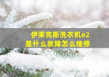 伊莱克斯洗衣机e2是什么故障怎么维修