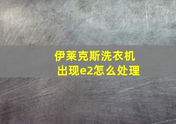 伊莱克斯洗衣机出现e2怎么处理