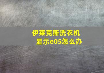 伊莱克斯洗衣机显示e05怎么办