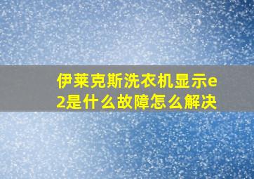 伊莱克斯洗衣机显示e2是什么故障怎么解决