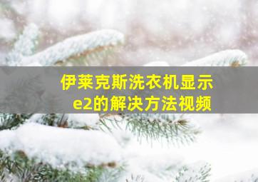 伊莱克斯洗衣机显示e2的解决方法视频