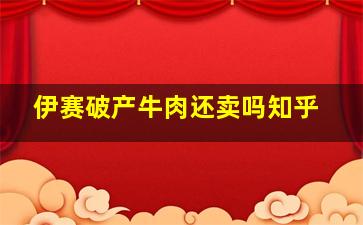 伊赛破产牛肉还卖吗知乎