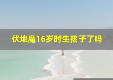 伏地魔16岁时生孩子了吗