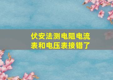 伏安法测电阻电流表和电压表接错了