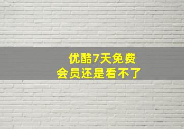 优酷7天免费会员还是看不了