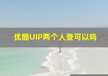 优酷UIP两个人登可以吗