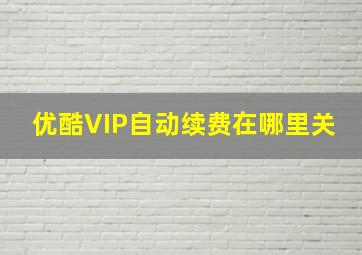 优酷VIP自动续费在哪里关