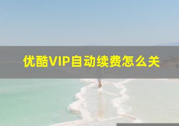 优酷VIP自动续费怎么关