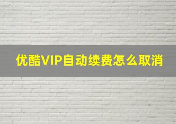 优酷VIP自动续费怎么取消