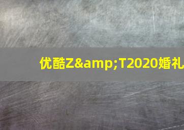 优酷Z&T2020婚礼