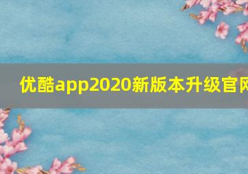 优酷app2020新版本升级官网