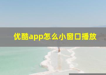 优酷app怎么小窗口播放